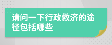 请问一下行政救济的途径包括哪些