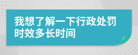 我想了解一下行政处罚时效多长时间