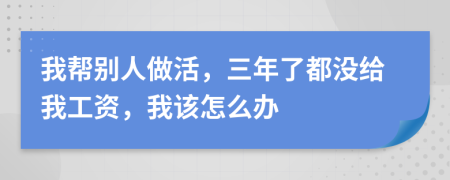 我帮别人做活，三年了都没给我工资，我该怎么办