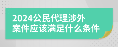 2024公民代理涉外案件应该满足什么条件