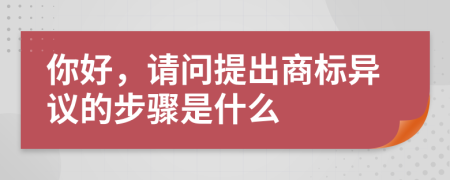 你好，请问提出商标异议的步骤是什么