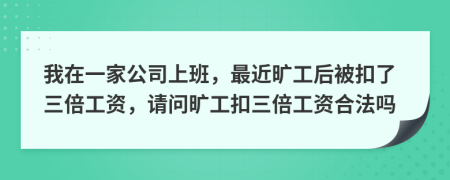我在一家公司上班，最近旷工后被扣了三倍工资，请问旷工扣三倍工资合法吗