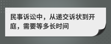 民事诉讼中，从递交诉状到开庭，需要等多长时间