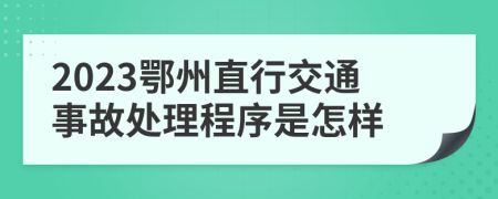 2023鄂州直行交通事故处理程序是怎样