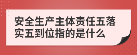 安全生产主体责任五落实五到位指的是什么