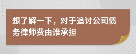 想了解一下，对于追讨公司债务律师费由谁承担