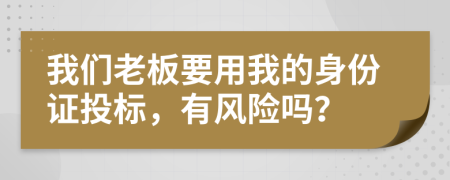 我们老板要用我的身份证投标，有风险吗？