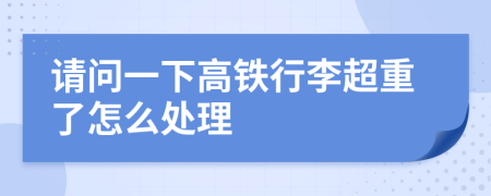 请问一下高铁行李超重了怎么处理