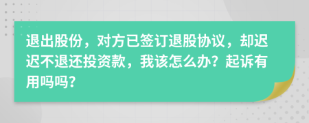 退出股份，对方已签订退股协议，却迟迟不退还投资款，我该怎么办？起诉有用吗吗？