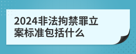 2024非法拘禁罪立案标准包括什么