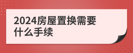 2024房屋置换需要什么手续