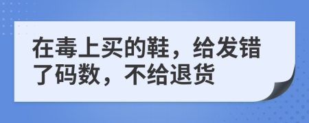 在毒上买的鞋，给发错了码数，不给退货