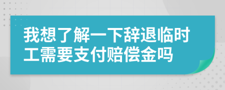 我想了解一下辞退临时工需要支付赔偿金吗