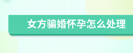 女方骗婚怀孕怎么处理