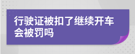 行驶证被扣了继续开车会被罚吗