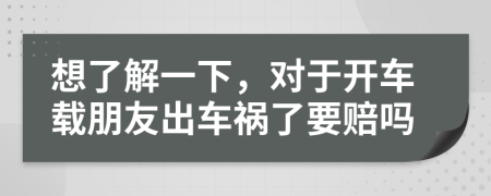 想了解一下，对于开车载朋友出车祸了要赔吗