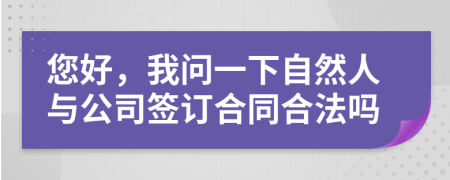 您好，我问一下自然人与公司签订合同合法吗