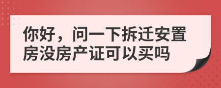 你好，问一下拆迁安置房没房产证可以买吗