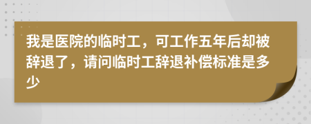 我是医院的临时工，可工作五年后却被辞退了，请问临时工辞退补偿标准是多少