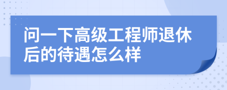 问一下高级工程师退休后的待遇怎么样