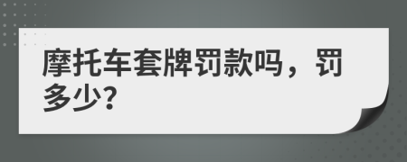 摩托车套牌罚款吗，罚多少？