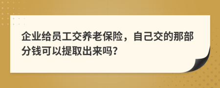 企业给员工交养老保险，自己交的那部分钱可以提取出来吗？