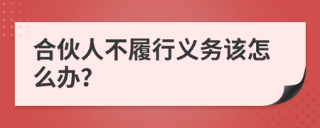 合伙人不履行义务该怎么办？