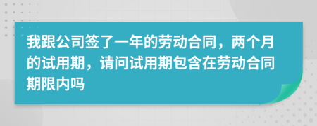 我跟公司签了一年的劳动合同，两个月的试用期，请问试用期包含在劳动合同期限内吗