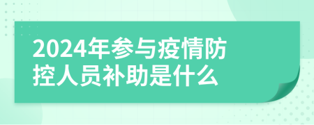 2024年参与疫情防控人员补助是什么