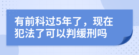 有前科过5年了，现在犯法了可以判缓刑吗
