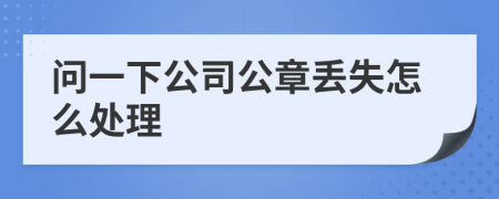 问一下公司公章丢失怎么处理