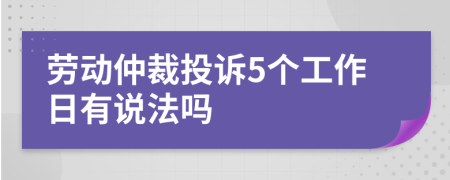 劳动仲裁投诉5个工作日有说法吗