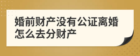 婚前财产没有公证离婚怎么去分财产