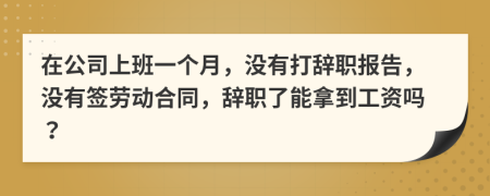 在公司上班一个月，没有打辞职报告，没有签劳动合同，辞职了能拿到工资吗？