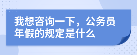 我想咨询一下，公务员年假的规定是什么