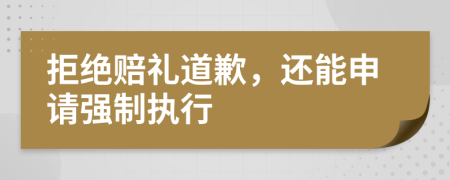 拒绝赔礼道歉，还能申请强制执行