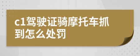 c1驾驶证骑摩托车抓到怎么处罚