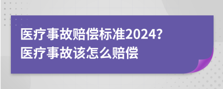 医疗事故赔偿标准2024？医疗事故该怎么赔偿