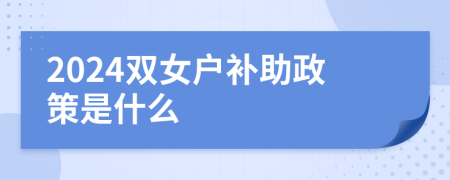2024双女户补助政策是什么