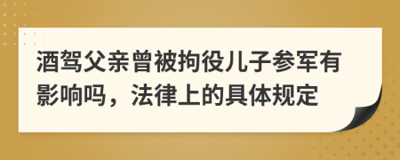 酒驾父亲曾被拘役儿子参军有影响吗，法律上的具体规定
