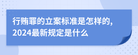行贿罪的立案标准是怎样的,2024最新规定是什么