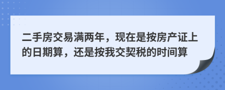 二手房交易满两年，现在是按房产证上的日期算，还是按我交契税的时间算