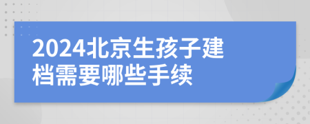 2024北京生孩子建档需要哪些手续