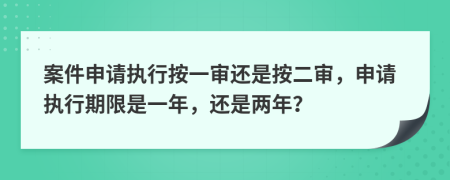 案件申请执行按一审还是按二审，申请执行期限是一年，还是两年？