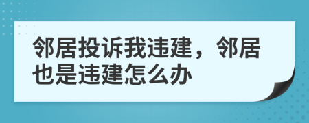 邻居投诉我违建，邻居也是违建怎么办