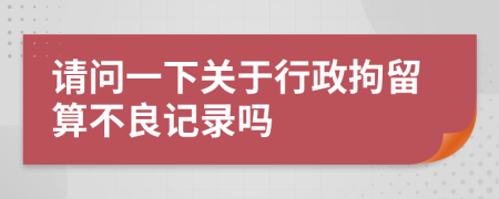 请问一下关于行政拘留算不良记录吗