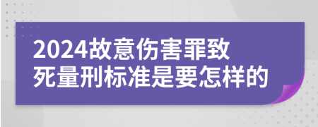 2024故意伤害罪致死量刑标准是要怎样的