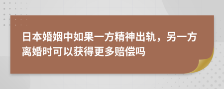 日本婚姻中如果一方精神出轨，另一方离婚时可以获得更多赔偿吗