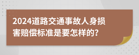 2024道路交通事故人身损害赔偿标准是要怎样的？