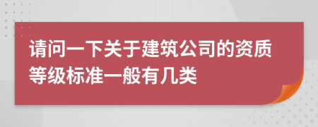 请问一下关于建筑公司的资质等级标准一般有几类
